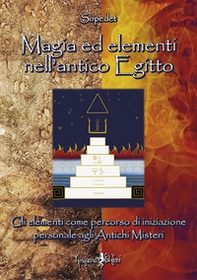 Magia ed elementi nell'antico Egitto. Gli elementi come percorso di iniziazione personale agli antichi misteri - Librerie.coop
