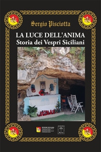 La luce dell'anima. Storia dei Vespri Siciliani. Il culto della madonna del ponte attraverso i secoli, quando l'anima coscenziosa dirige le nostre azioni - Librerie.coop