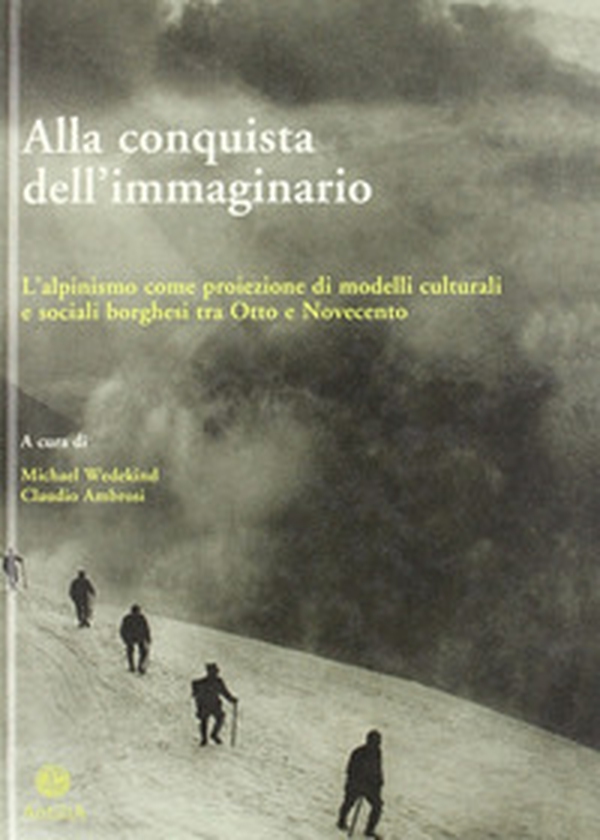 Alla conquista dell'immaginario. L'alpinismo come proiezione di modelli culturali e sociali borghesi tra Otto e Novecento - Librerie.coop
