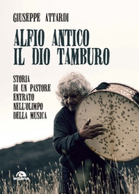 Alfio Antico. Il dio tamburo. Storia di un pastore entrato nell'Olimpo della musica - Librerie.coop