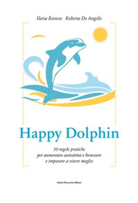 Happy dolphin. 30 regole pratiche per aumentare autostima e benessere e imparare a vivere meglio - Librerie.coop