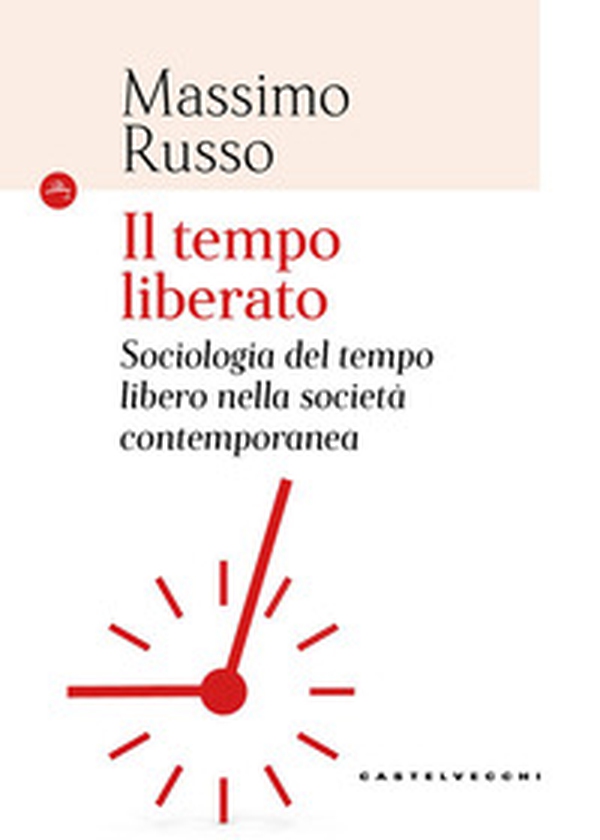 Il tempo liberato. Sociologia del tempo libero nella società contemporanea - Librerie.coop