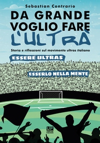 Da grande voglio fare l'ultrà. Storia e riflessioni sul movimento ultras italiano - Librerie.coop