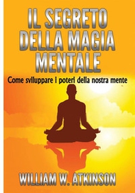 Il segreto della magia mentale. Come sviluppare i poteri della nostra mente - Librerie.coop