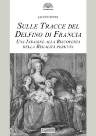 Sulle tracce del delfino di Francia. Una indagine alla riscoperta della regalità perduta - Librerie.coop
