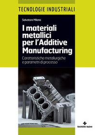I materiali metallici per l'Additive Manufacturing. Caratteristiche metallurgiche e parametri di processo - Librerie.coop