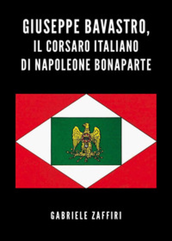 Giuseppe Bavastro, il corsaro italiano di Napoleone Bonaparte - Librerie.coop Giuseppe Bavastro, il corsaro italiano di Napoleone Bonaparte - Librerie.coop