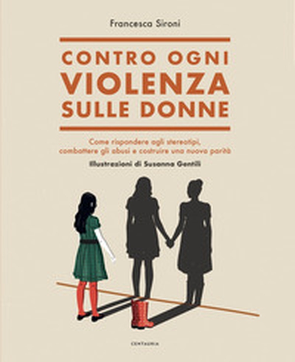 Contro ogni violenza sulle donne. Come rispondere agli stereotipi, combattere gli abusi e costruire una nuova parità - Librerie.coop