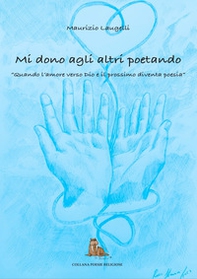 Mi dono agli altri poetando. Quando l'amore verso dio e il prossimo diventa poesia - Librerie.coop Mi dono agli altri poetando. Quando l'amore verso dio e il prossimo diventa poesia - Librerie.coop