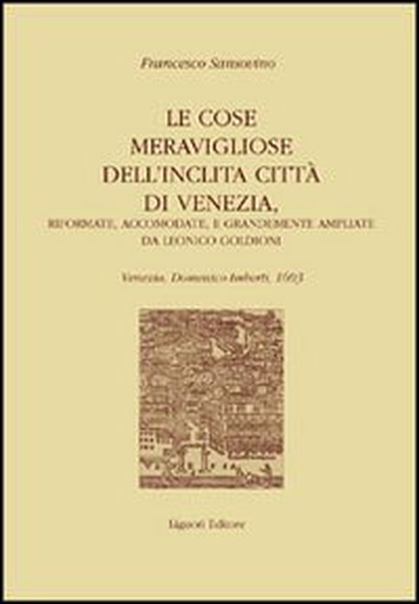 Le cose meravigliose dell'inclita città di Venezia. Riformate, accomodate e grandemente ampliate da Leonico Goldioni - Librerie.coop