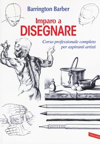 Imparo a disegnare. Corso professionale completo per aspiranti artisti - Librerie.coop