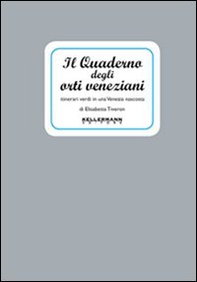 Il quaderno degli orti veneziani. Itinerari verdi in una Venezia nascosta - Librerie.coop