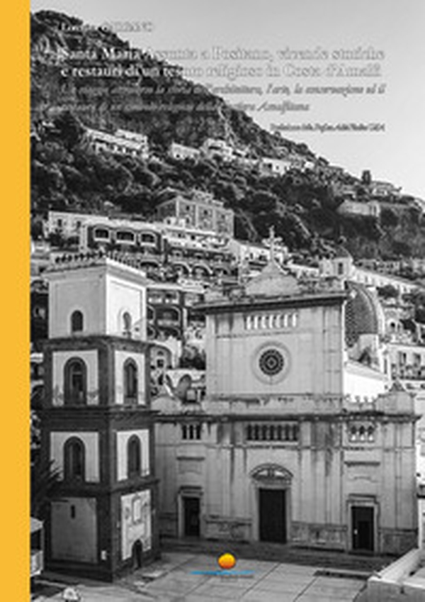 Santa Maria Assunta a Positano, vicende storiche e restauri di un tesoro religioso in Costa d'Amalfi. Un viaggio attraverso la storia dell'architettura, l'arte, la conservazione ed il restauro di un simbolo religioso della Costiera Amalfitana - Librerie.coop Santa Maria Assunta a Positano, vicende storiche e restauri di un tesoro religioso in Costa d'Amalfi. Un viaggio attraverso la storia dell'architettura, l'arte, la conservazione ed il restauro di un simbolo religioso della Costiera Amalfitana - Librerie.coop