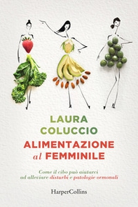 Alimentazione al femminile. Come il cibo può aiutarci ad alleviare disturbi e patologie ormonali - Librerie.coop