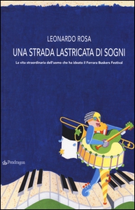 Una strada lastricata di sogni. La vita straordinaria dell'uomo che ha ideato il Ferrara Buskers Festival - Librerie.coop