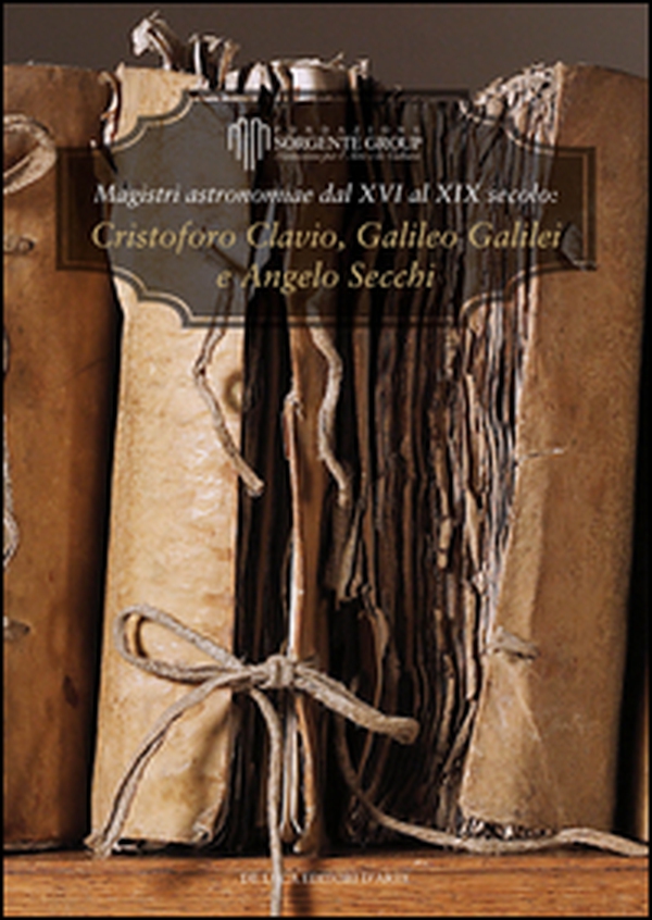 Magistri astronomiae dal XVI al XIX Secolo: gli scritti di Clavius, Galileo e Secchi. Ediz. italiana e inglese - Librerie.coop