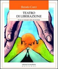 Teatro di liberazione. Quasi un manuale sulle arti di strada - Librerie.coop