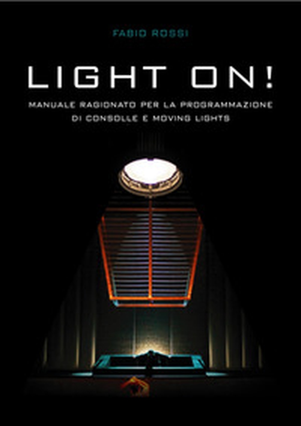 Light on! Manuale ragionato per la programmazione di Consolle e Moving Lights - Librerie.coop Light on! Manuale ragionato per la programmazione di Consolle e Moving Lights - Librerie.coop