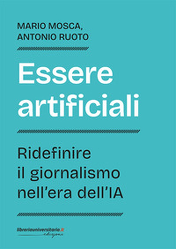 Essere artificiali. Ridefinire il giornalismo nell'era dell'IA - Librerie.coop Essere artificiali. Ridefinire il giornalismo nell'era dell'IA - Librerie.coop