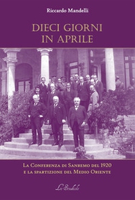 Dieci giorni in aprile. La Conferenza di Sanremo del 1920 e la spartizione del Medio Oriente - Librerie.coop