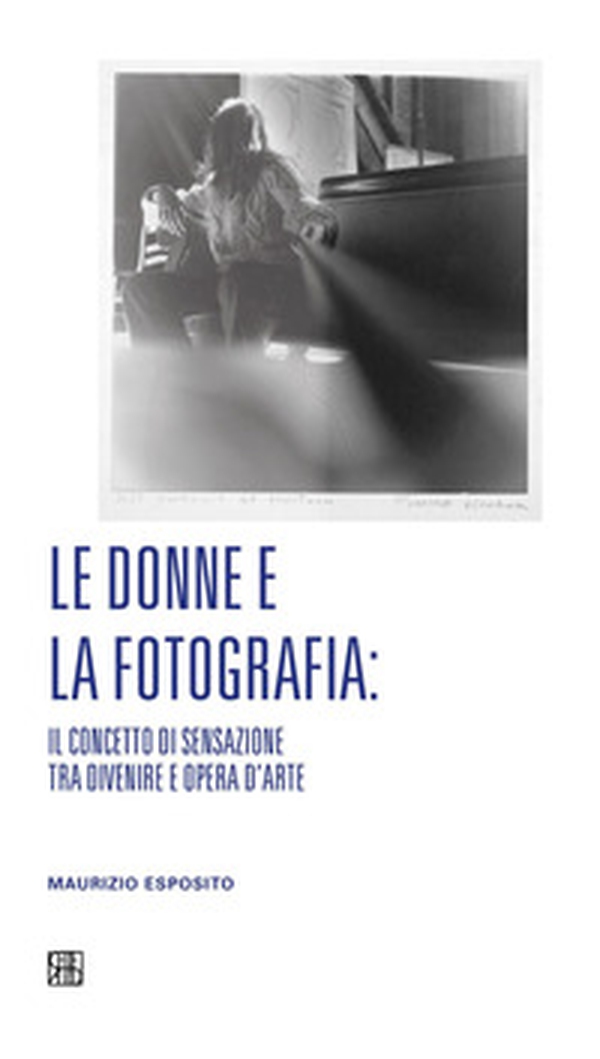 Le donne e la fotografia: il concetto di sensazione tra divenire e opera d'arte - Librerie.coop
