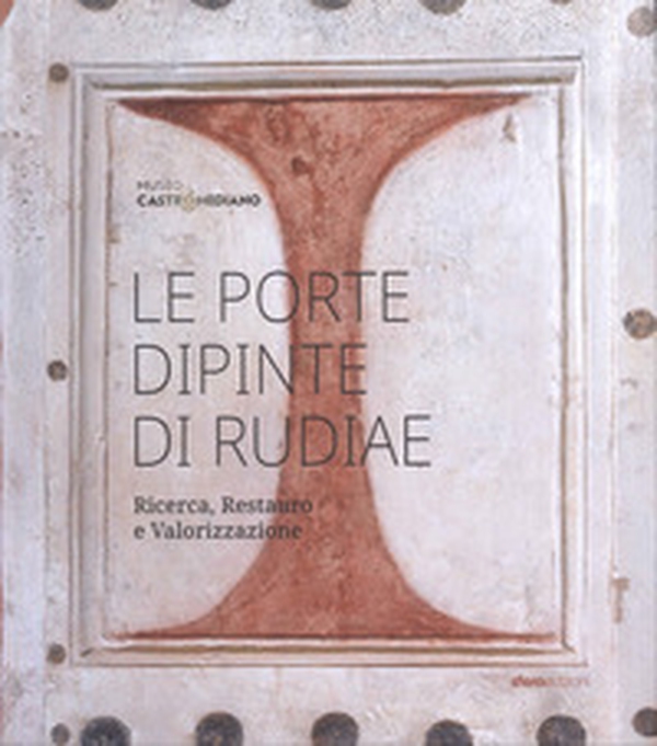 Le porte dipinte di Rudiae. Ricerca, restauro e valorizzazione - Librerie.coop Le porte dipinte di Rudiae. Ricerca, restauro e valorizzazione - Librerie.coop