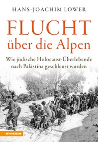 Flucht uber die Alpen. Wie jüdische Holocaust-Überlebende nach Palästina geschleust wurden - Librerie.coop