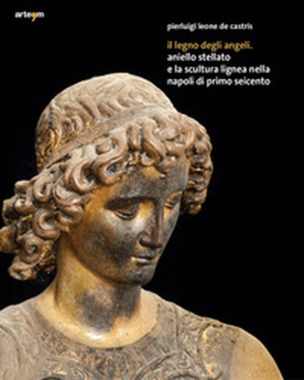 Il legno degli angeli. Aniello Stellato e la scultura lignea nella Napoli di primo Seicento - Librerie.coop Il legno degli angeli. Aniello Stellato e la scultura lignea nella Napoli di primo Seicento - Librerie.coop