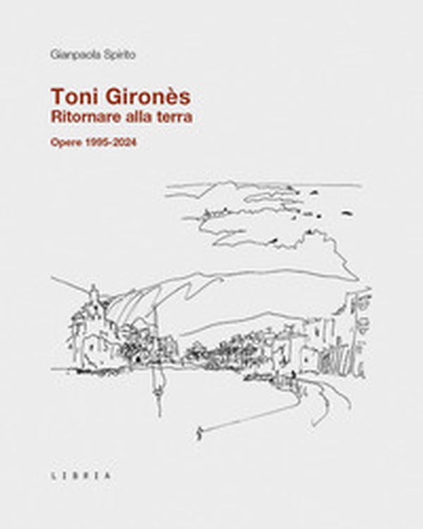 Toni Gironès. Ritornare alla terra. Opere 1995-2024 - Librerie.coop Toni Gironès. Ritornare alla terra. Opere 1995-2024 - Librerie.coop
