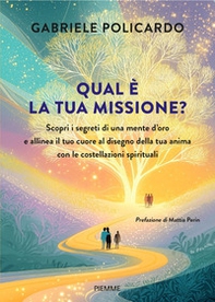 Qual è la tua missione? Scopri i segreti di una mente d'oro e allinea il tuo cuore al disegno della tua anima con le costellazioni spirituali - Librerie.coop