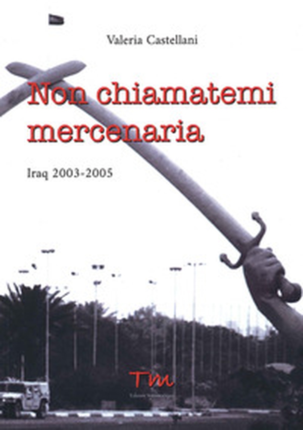 Non chiamatemi mercenaria. Afghanistan, Iraq, Fabrizio Quattrocchi e la furia cieca dell'integralismo islamico: la storia di una donna in prima linea - Librerie.coop Non chiamatemi mercenaria. Afghanistan, Iraq, Fabrizio Quattrocchi e la furia cieca dell'integralismo islamico: la storia di una donna in prima linea - Librerie.coop