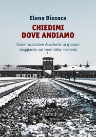 Chiedimi dove andiamo. Come raccontare Auschwitz ai giovani viaggiando sui treni della memoria - Librerie.coop