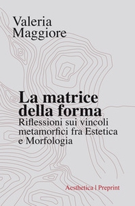 La matrice della forma. Riflessioni sui vincoli metamorfici fra estetica e morfologia - Librerie.coop La matrice della forma. Riflessioni sui vincoli metamorfici fra estetica e morfologia - Librerie.coop