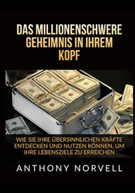Das millionenschwere Geheimnis in Ihrem Kopf. Wie sie ihre übersinnlichen kräfte entdecken und nutzen können, um ihre lebensziele zu erreichen - Librerie.coop Das millionenschwere Geheimnis in Ihrem Kopf. Wie sie ihre übersinnlichen kräfte entdecken und nutzen können, um ihre lebensziele zu erreichen - Librerie.coop
