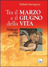 Tra il marzo e il giugno della vita. Pedagogia della gioventù - Librerie.coop