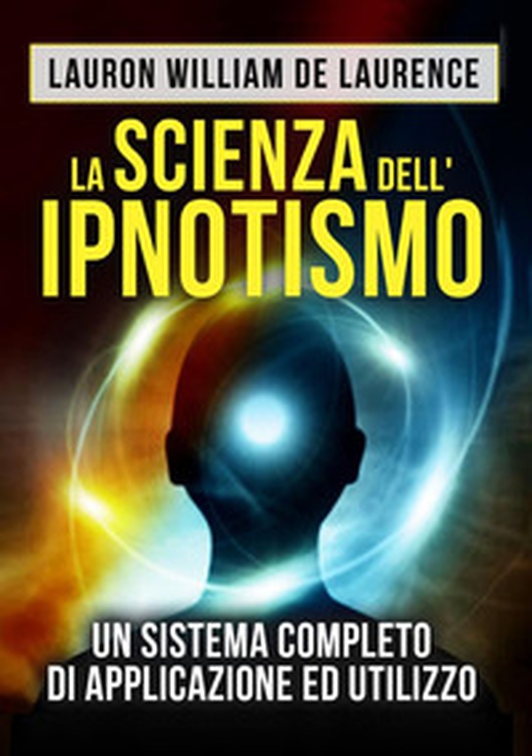 La scienza dell'ipnotismo. Un sistema completo di applicazione ed utilizzo - Librerie.coop La scienza dell'ipnotismo. Un sistema completo di applicazione ed utilizzo - Librerie.coop
