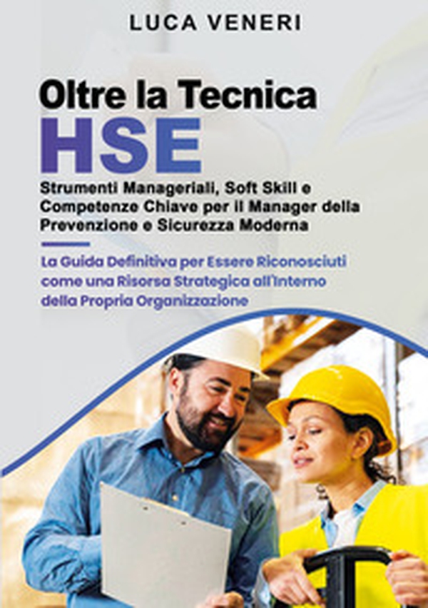 Oltre la Tecnica HSE. Strumenti manageriali, soft skill e competenze chiave per il manager della prevenzione e sicurezza moderna. La guida definitiva per essere riconosciuti come una risorsa strategica all'interno della propria organizzazione - Librerie.coop Oltre la Tecnica HSE. Strumenti manageriali, soft skill e competenze chiave per il manager della prevenzione e sicurezza moderna. La guida definitiva per essere riconosciuti come una risorsa strategica all'interno della propria organizzazione - Librerie.coop