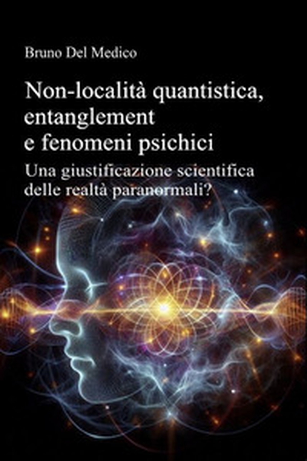 Non-località quantistica, entanglement e fenomeni psichici. Una giustificazione scientifica delle realtà paranormali? - Librerie.coop