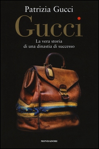 Gucci. La vera storia di una dinastia di successo - Librerie.coop