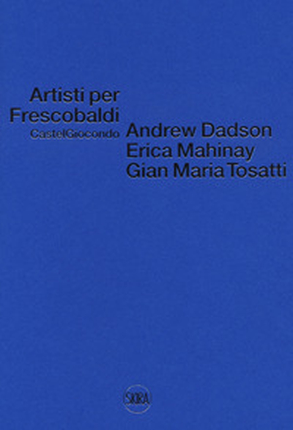 Artisti per Frescobaldi. Castelgiocondo. Andrew Dadson, Erica Mahinay, Gian Maria Tosatti - Librerie.coop Artisti per Frescobaldi. Castelgiocondo. Andrew Dadson, Erica Mahinay, Gian Maria Tosatti - Librerie.coop