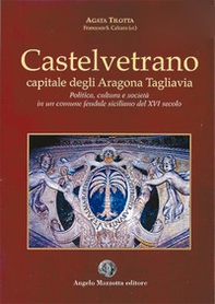 Castelvetrano. Capitale degli Aragona Tagliavia. Politica cultura e società in un comune feudale siciliano del XVI secolo - Librerie.coop