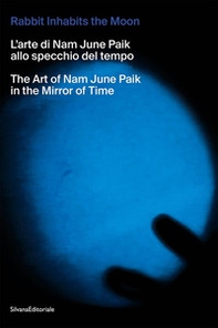The rabbit inhabits the Moon. L'arte di Nam June Paik allo specchio del tempo-The art of Nam June Paik in the mirror of time - Librerie.coop