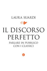 Il discorso perfetto. Parlare in pubblico con i classici - Librerie.coop