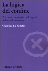 La logica del confine. Per un'antropologia dello spazio nel mondo romano - Librerie.coop