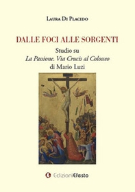 Dalle foci alle sorgenti. Studio su «La Passione. Via Crucis al Colosseo» di Mario Luzi - Librerie.coop Dalle foci alle sorgenti. Studio su «La Passione. Via Crucis al Colosseo» di Mario Luzi - Librerie.coop