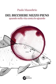 Del bicchiere mezzo pieno. Quando nella vita conta lo sguardo - Librerie.coop Del bicchiere mezzo pieno. Quando nella vita conta lo sguardo - Librerie.coop