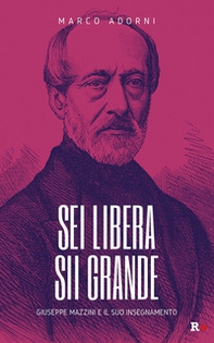 Sei libera sii grande. Giuseppe Mazzini e il suo insegnamento - Librerie.coop