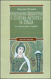 Ossessioni bizantine e cultura artistica in Italia. Tra D'Annunzio, fascismo e dopoguerra - Librerie.coop