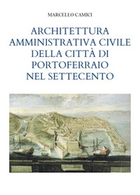 Architettura amministrativa civile della città di Portoferraio nel Settecento - Librerie.coop
