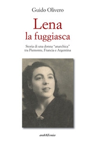 Lena la fuggiasca. Storia di una donna «anarchica» tra Piemonte, Francia e Argentina - Librerie.coop